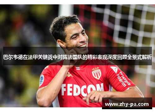 巴尔韦德在法甲关键战中对阵法国队的精彩表现深度回顾全景式解析