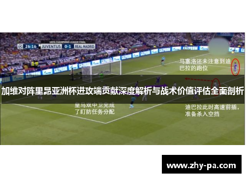 加维对阵里昂亚洲杯进攻端贡献深度解析与战术价值评估全面剖析