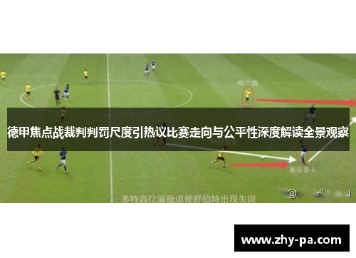 德甲焦点战裁判判罚尺度引热议比赛走向与公平性深度解读全景观察