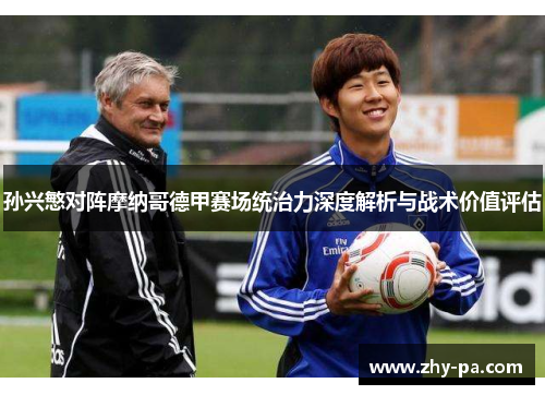 孙兴慜对阵摩纳哥德甲赛场统治力深度解析与战术价值评估