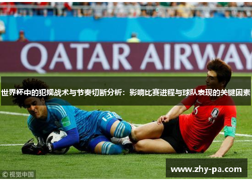 世界杯中的犯规战术与节奏切断分析：影响比赛进程与球队表现的关键因素