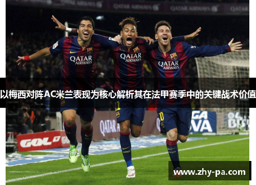 以梅西对阵AC米兰表现为核心解析其在法甲赛季中的关键战术价值