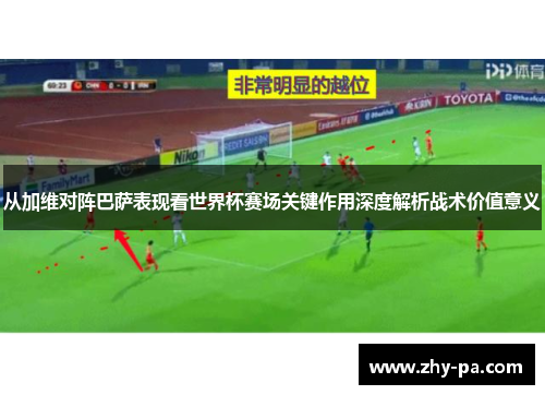 从加维对阵巴萨表现看世界杯赛场关键作用深度解析战术价值意义