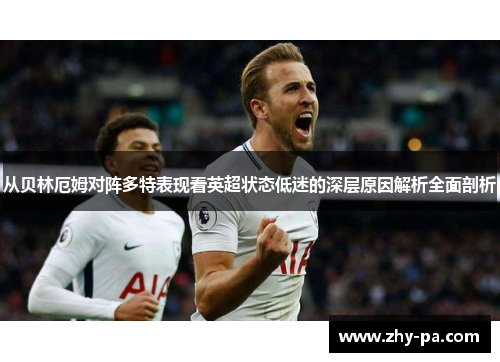 从贝林厄姆对阵多特表现看英超状态低迷的深层原因解析全面剖析