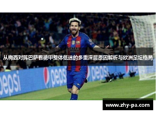 从梅西对阵巴萨看德甲整体低迷的多重深层原因解析与欧洲足坛格局