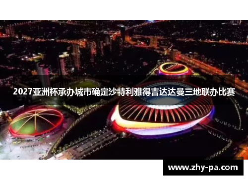 2027亚洲杯承办城市确定沙特利雅得吉达达曼三地联办比赛