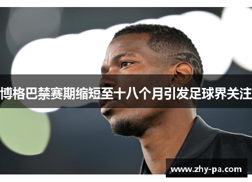 博格巴禁赛期缩短至十八个月引发足球界关注