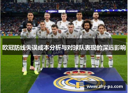 欧冠防线失误成本分析与对球队表现的深远影响
