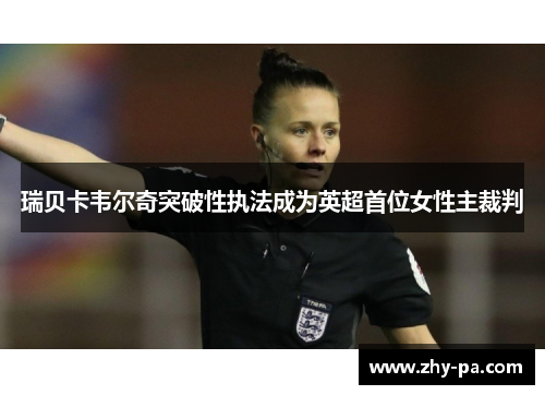 瑞贝卡韦尔奇突破性执法成为英超首位女性主裁判