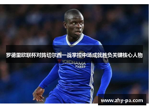 罗德里欧联杯对阵切尔西一战掌控中场成就胜负关键核心人物