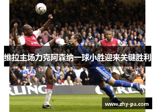 维拉主场力克阿森纳一球小胜迎来关键胜利