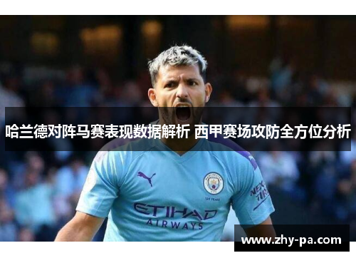 哈兰德对阵马赛表现数据解析 西甲赛场攻防全方位分析