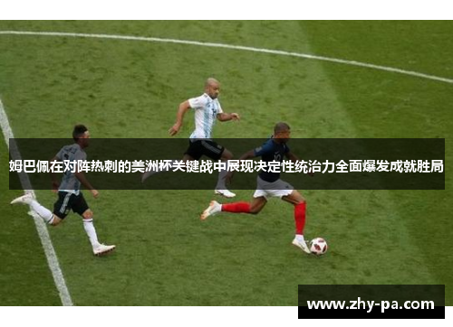 姆巴佩在对阵热刺的美洲杯关键战中展现决定性统治力全面爆发成就胜局