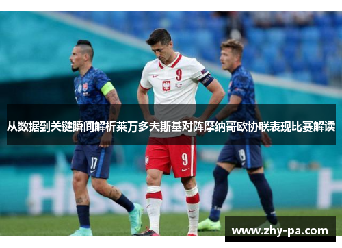 从数据到关键瞬间解析莱万多夫斯基对阵摩纳哥欧协联表现比赛解读